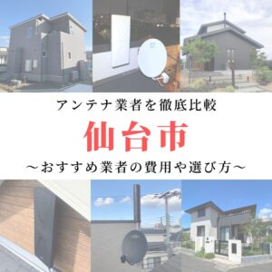 仙台市のアンテナ工事業者比較！費用や選び方もご紹介